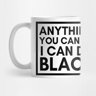 Anything You Can Do, I Can Do BLACK Mug